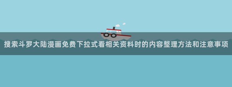 樱花日语教程大全:搜索斗罗大陆漫画免费下拉式看相关资料时的内容整理方法和注意事项