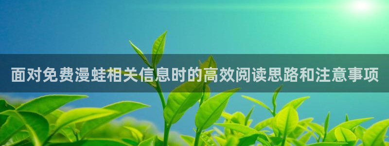 樱花日语学习路线:面对免费漫蛙相关信息时的高效阅读思路和注意事项
